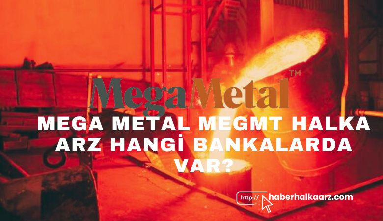 Mega Metal MEGMT Halka Arz Hangi Bankalarda Var?